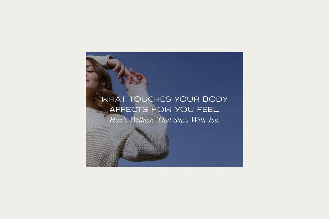 What Touches Your Body Affects How You Feel. Here’s Wellness That Stays With You.